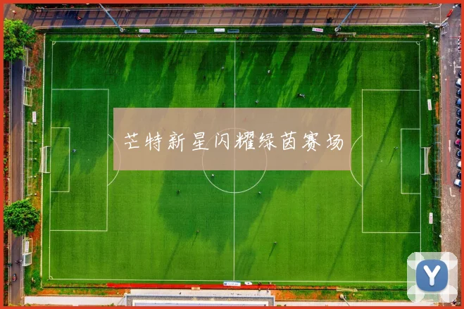 芒特新星闪耀绿茵赛场