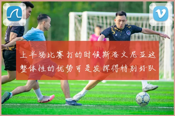 上半场比赛打的时候斯洛文尼亚这整体性的优势可是发挥得特别好队里是多点开花不断得分