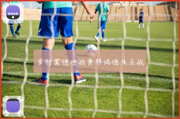 多特蒙德迎战费耶诺德焦点战