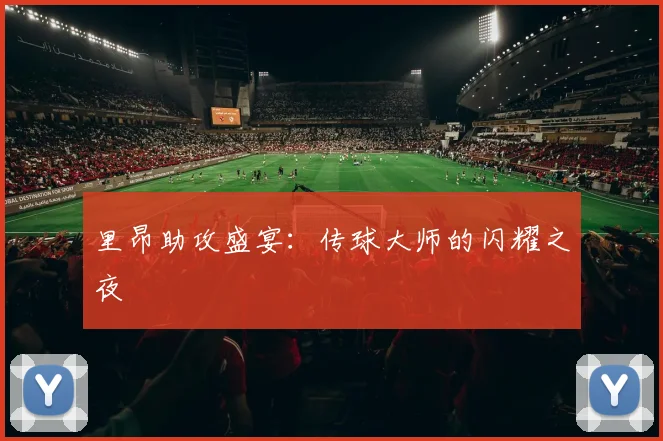 里昂助攻盛宴：传球大师的闪耀之夜