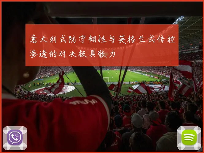 意大利式防守韧性与英格兰式传控渗透的对决极具张力