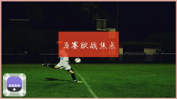 马赛欧战焦点