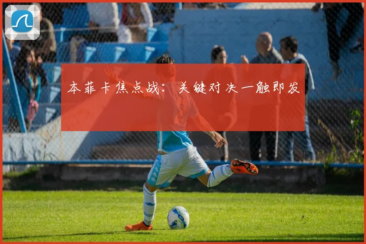 本菲卡焦点战：关键对决一触即发