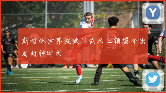 斯特林世界波破门武汉三镇爆冷出局封神时刻