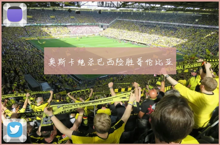 奥斯卡绝杀巴西险胜哥伦比亚