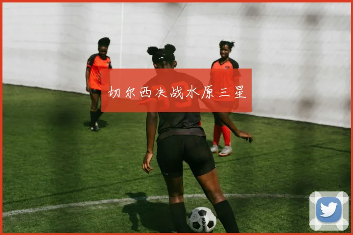 切尔西决战水原三星
