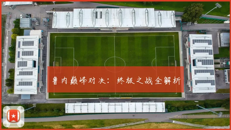 鲁内巅峰对决：终极之战全解析