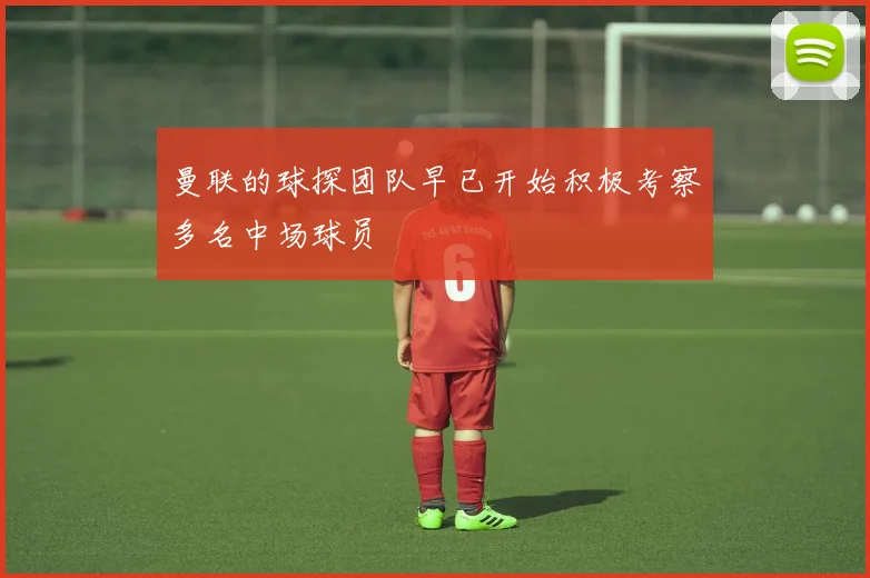 曼联的球探团队早已开始积极考察多名中场球员