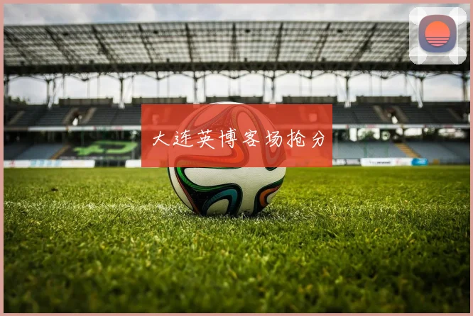大连英博客场抢分