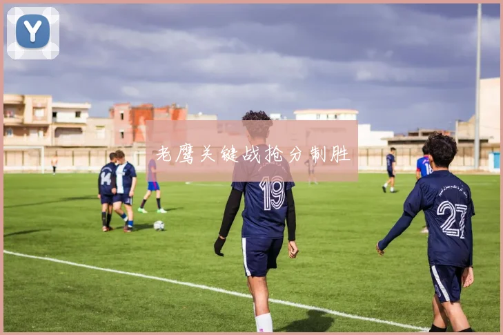 老鹰关键战抢分制胜