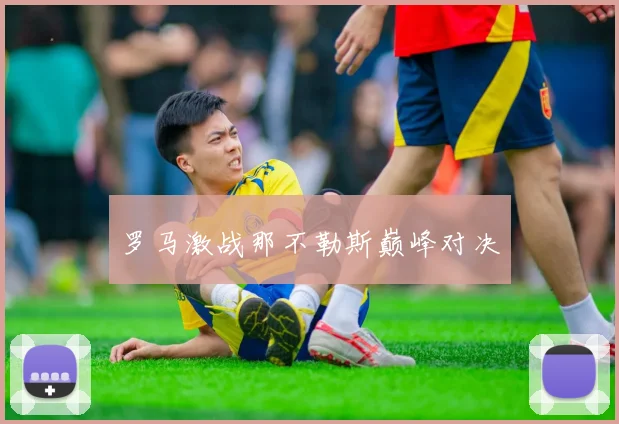 罗马激战那不勒斯巅峰对决