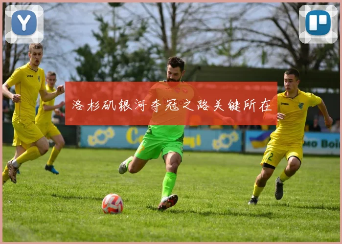 洛杉矶银河夺冠之路关键所在