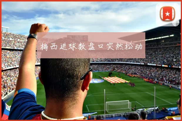 梅西进球数盘口突然松动