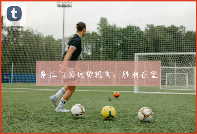 弗拉门戈优势稳固，胜利在望