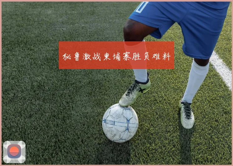 秘鲁激战柬埔寨胜负难料