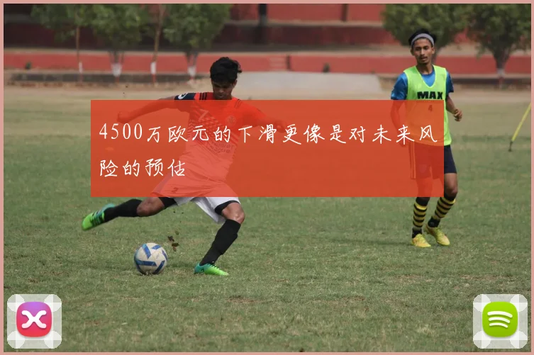 4500万欧元的下滑更像是对未来风险的预估
