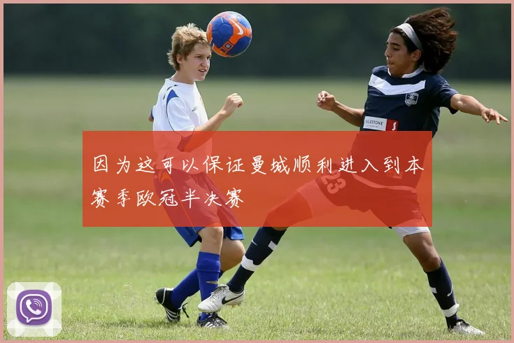 因为这可以保证曼城顺利进入到本赛季欧冠半决赛