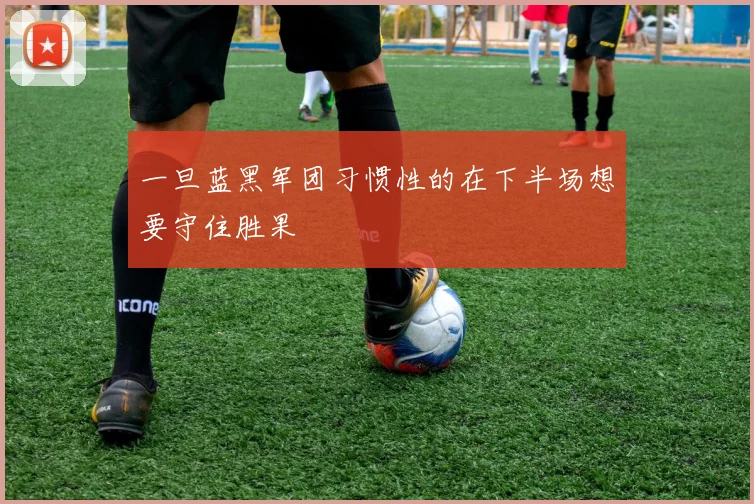 一旦蓝黑军团习惯性的在下半场想要守住胜果