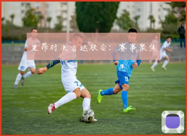 里昂对决吉达联合：赛事聚焦