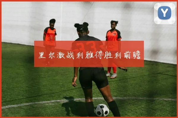 里尔激战利雅得胜利前瞻