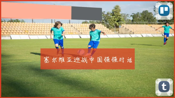 塞尔维亚迎战中国强强对话