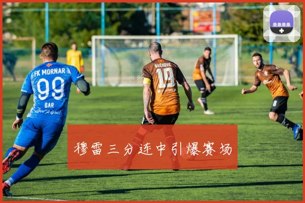穆雷三分连中引爆赛场