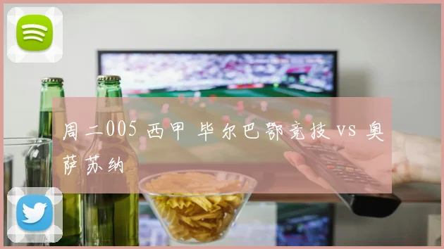 周二005 西甲 毕尔巴鄂竞技 vs 奥萨苏纳