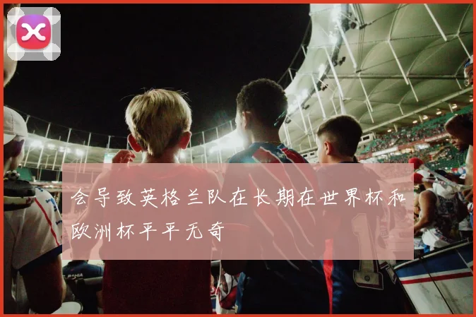 会导致英格兰队在长期在世界杯和欧洲杯平平无奇