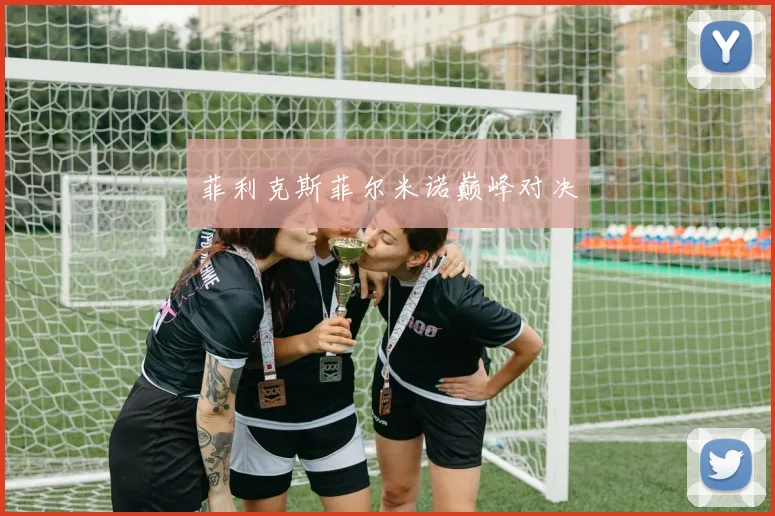 菲利克斯菲尔米诺巅峰对决