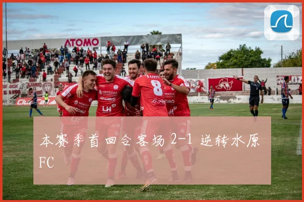 本赛季首回合客场 2-1 逆转水原 FC