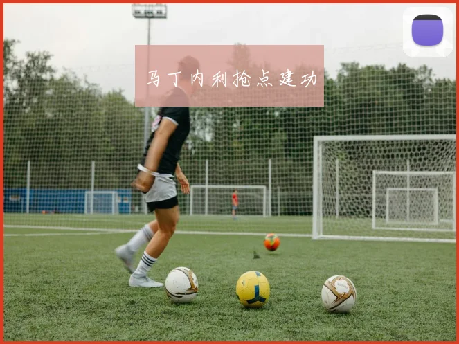 马丁内利抢点建功