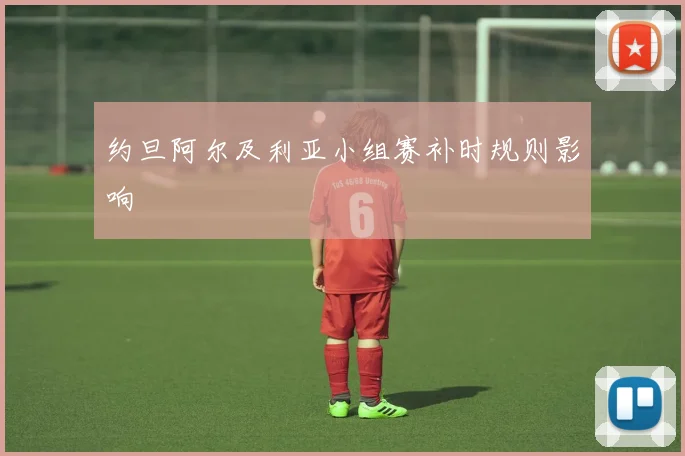 约旦阿尔及利亚小组赛补时规则影响
