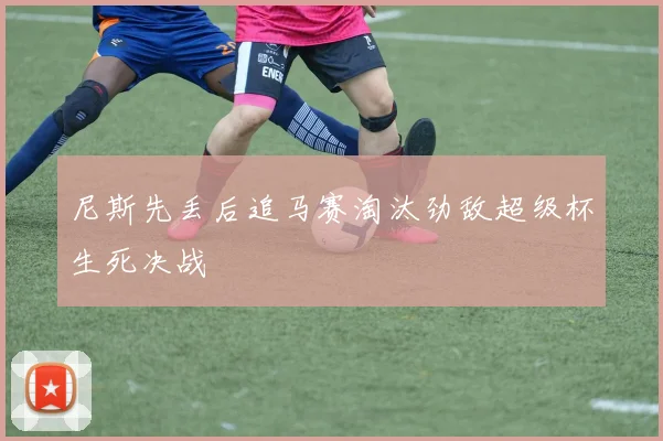 尼斯先丢后追马赛淘汰劲敌超级杯生死决战