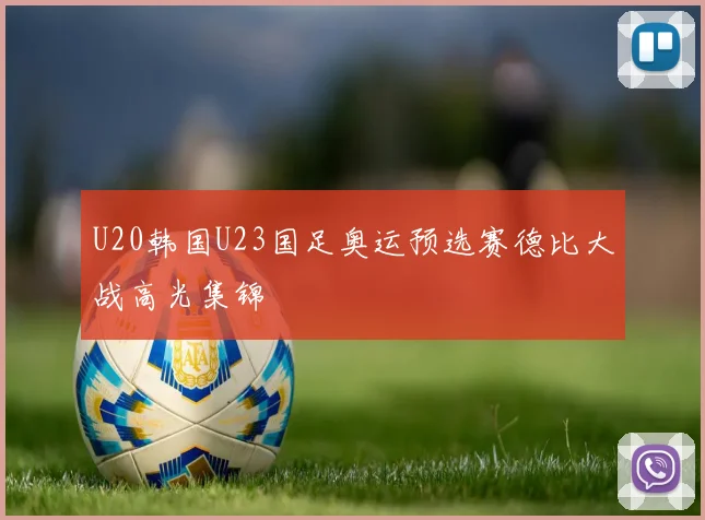 U20韩国U23国足奥运预选赛德比大战高光集锦