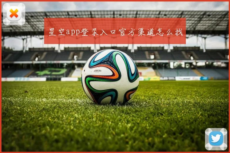 星空app登录入口官方渠道怎么找