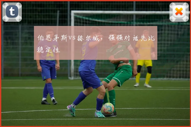 伯恩茅斯vs赫尔城，强强对话先比稳定性