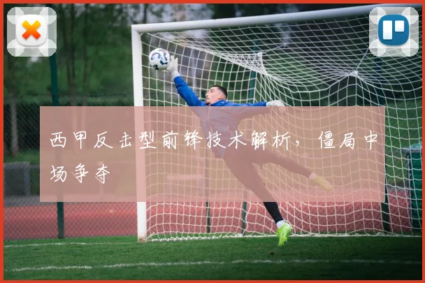 西甲反击型前锋技术解析，僵局中场争夺