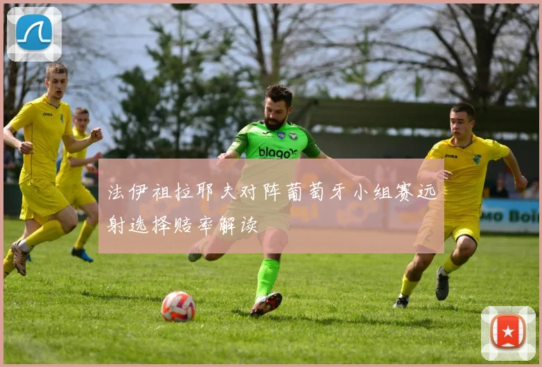 法伊祖拉耶夫对阵葡萄牙小组赛远射选择赔率解读
