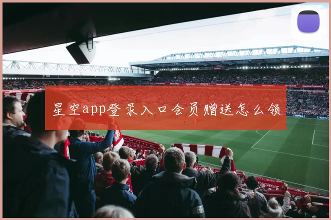 星空app登录入口会员赠送怎么领