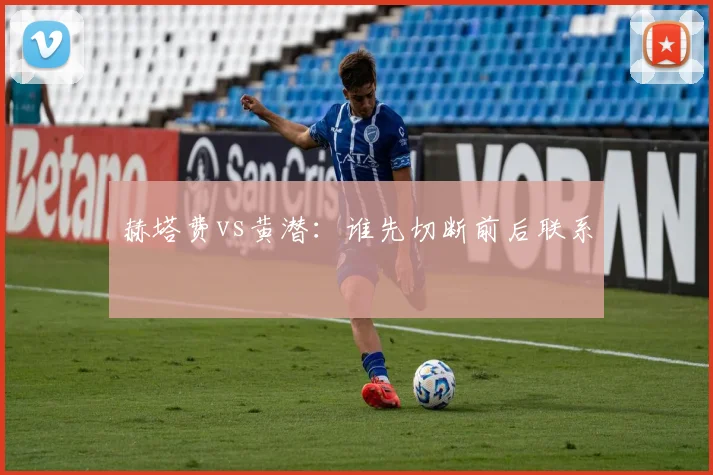 赫塔费vs黄潜:谁先切断前后联系