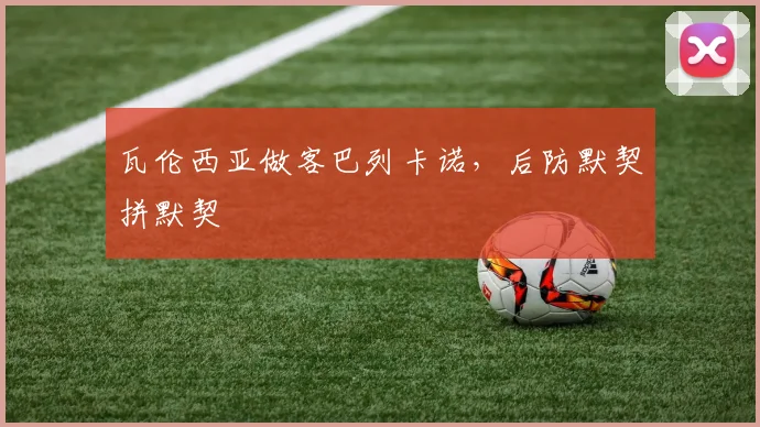 瓦伦西亚做客巴列卡诺，后防默契拼默契