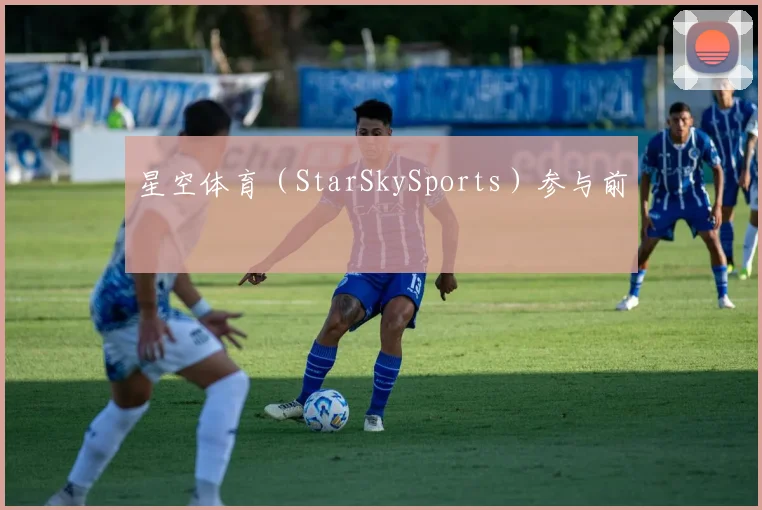 星空体育（StarSkySports）参与前