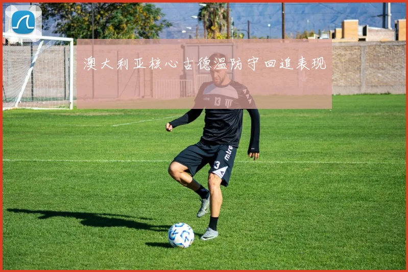 澳大利亚核心古德温防守回追表现