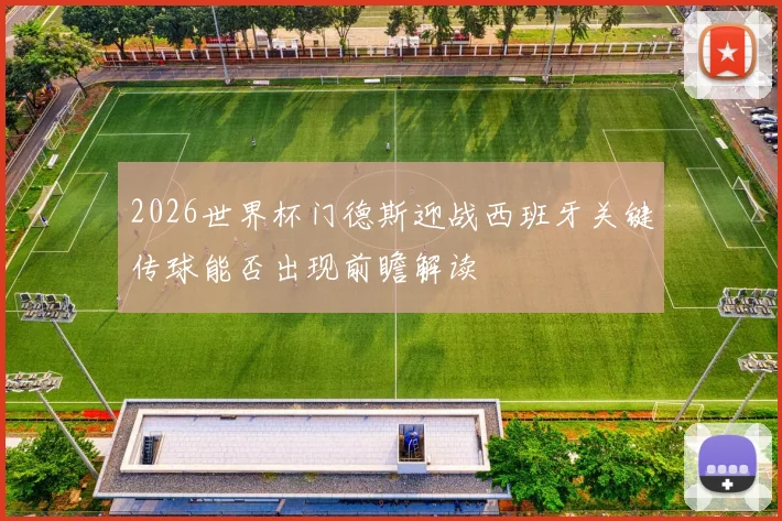 2026世界杯门德斯迎战西班牙关键传球能否出现前瞻解读
