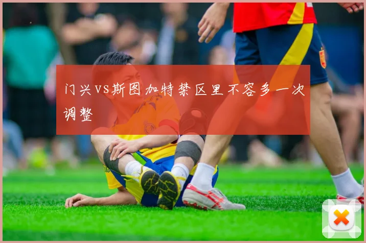 门兴vs斯图加特禁区里不容多一次调整