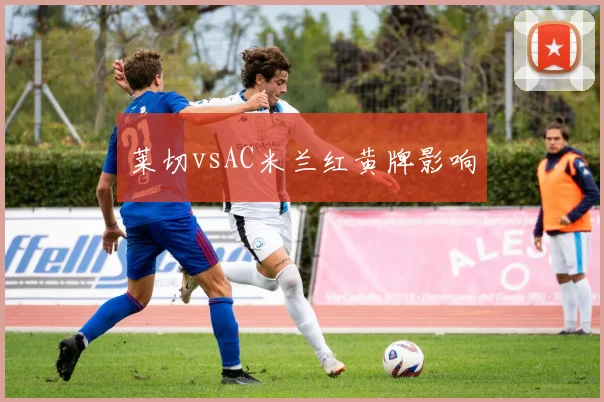 莱切vsAC米兰红黄牌影响