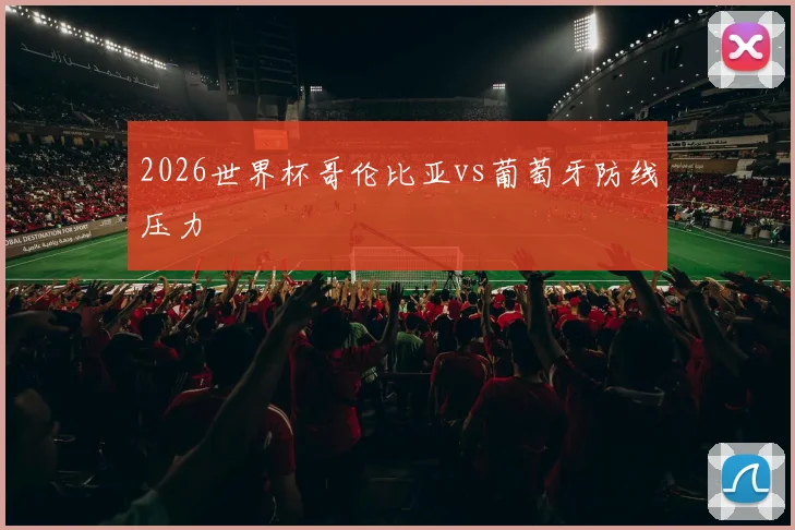 2026世界杯哥伦比亚vs葡萄牙防线压力
